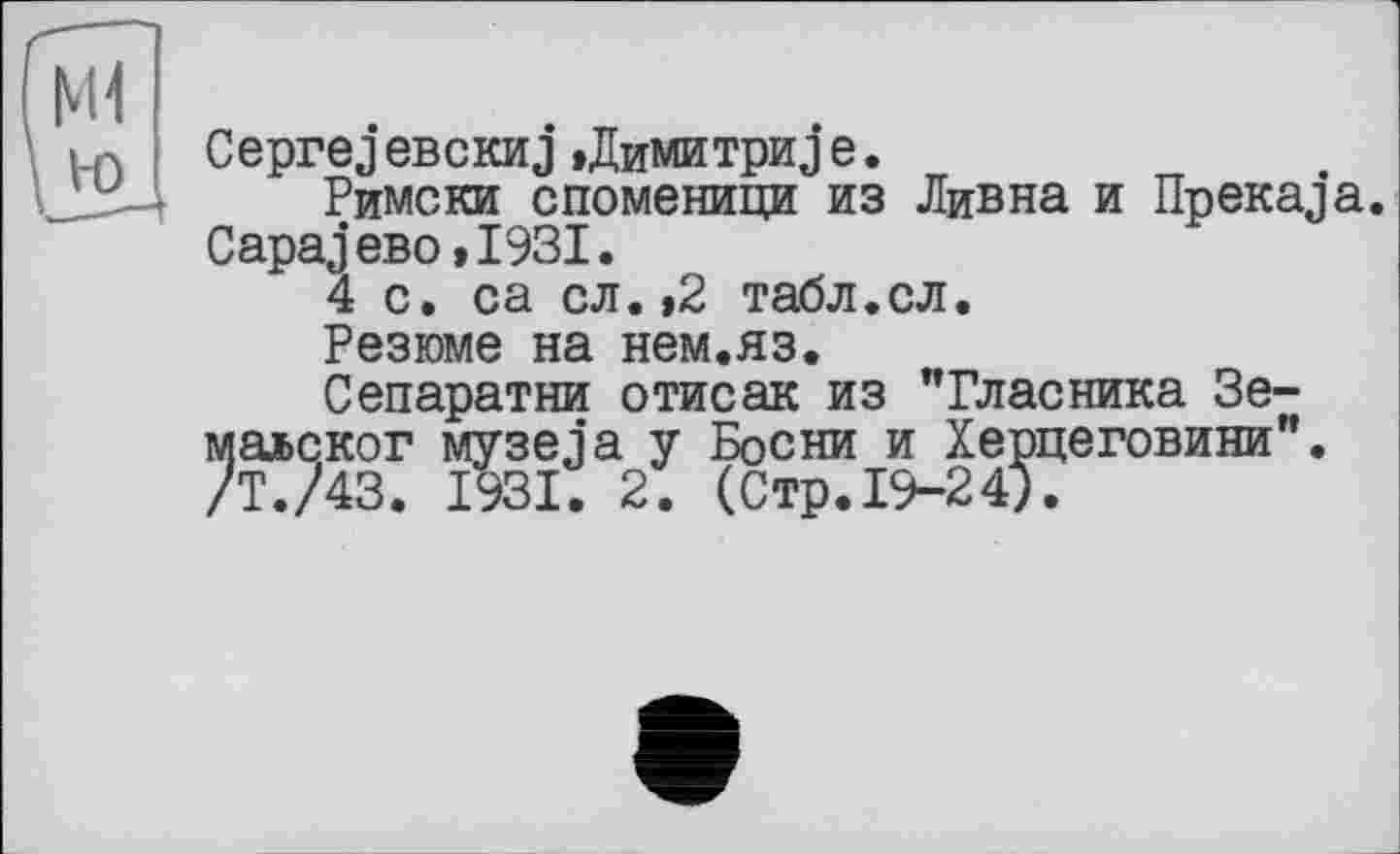 ﻿CeprejeBCKHJ »Димитров.
Римски споменици из Дивна и üpeKaja. СараЛево»І93І.
4 с. са сл.,2 табл.сл.
Резюме на нем.яз.
Сепаратни отисак из "Гласника Зе-малског музеяа у Босни и Херцеговини”. /Т./43. 1931. 2. (Стр.19-24;.